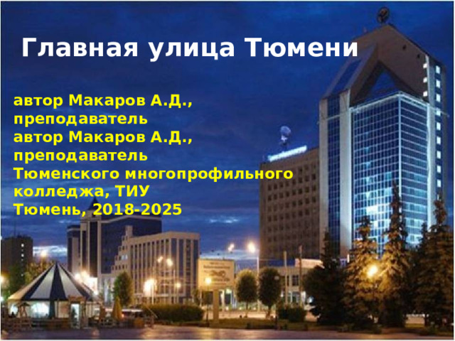 Главная улица Тюмени автор Макаров А.Д., преподаватель автор Макаров А.Д., преподаватель Тюменского многопрофильного колледжа, ТИУ Тюмень, 2018-2025  
