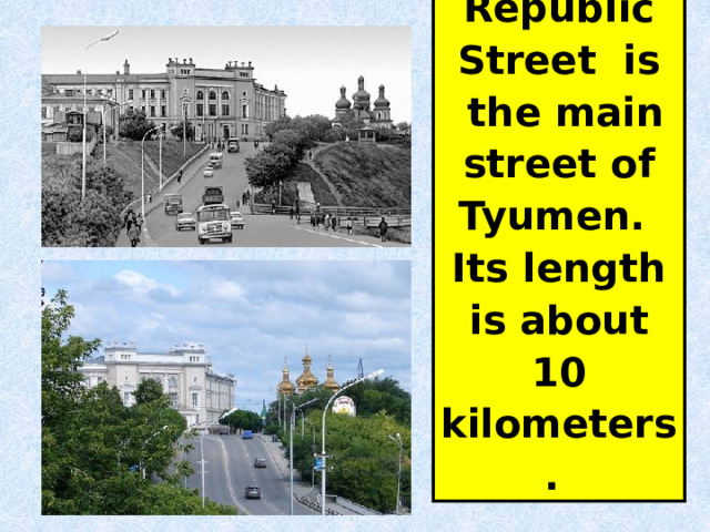 Republic Street is  the main street of Tyumen. Its length is about 10 kilometers. 