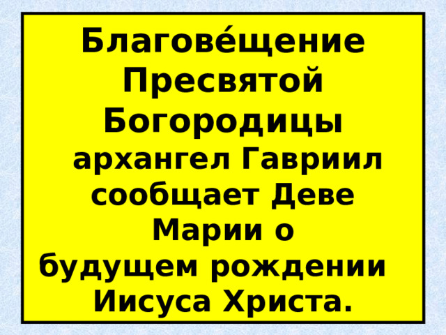 Благове́щение Пресвятой Богородицы  архангел Гавриил сообщает Деве Марии о будущем рождении    Иисуса Христа. 