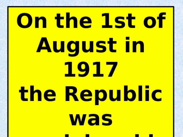 On the 1st of August in 1917 the Republic was proclaimed in Russia. 