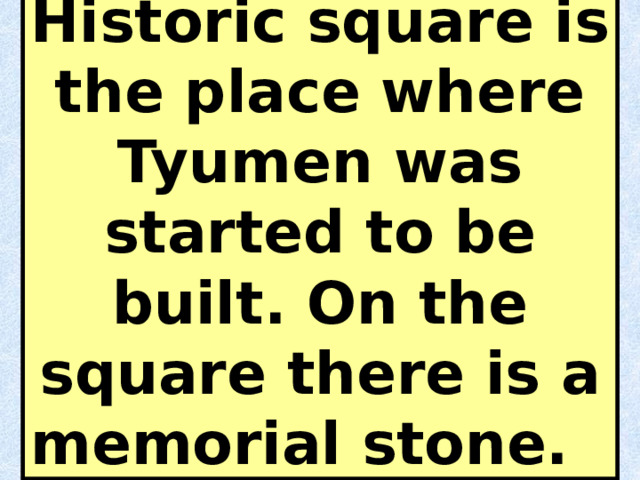 Historic square is the place where Tyumen was started to be built. On the square there is a memorial stone. 