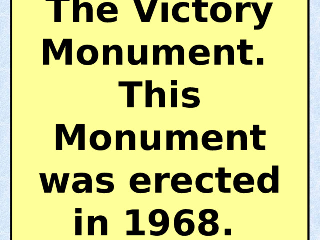 The Victory Monument. This Monument was erected in 1968. 