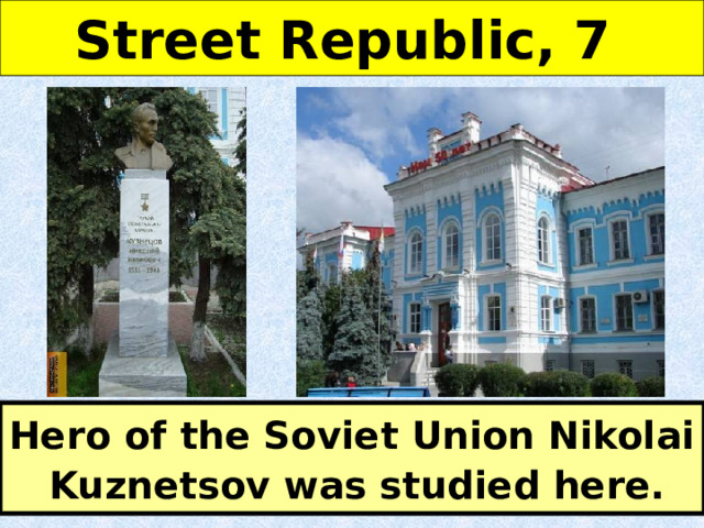 Street Republic, 7 Hero of the Soviet Union Nikolai Kuznetsov was studied here. 