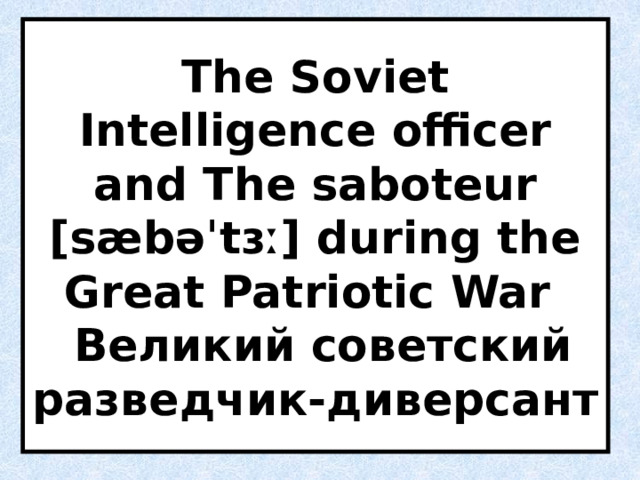 The Soviet Intelligence officer and The saboteur [sæbəˈtɜː] during the Great Patriotic War  Великий советский  разведчик-диверсант 