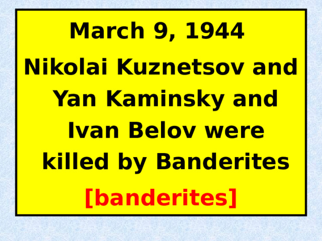 March 9, 1944 Nikolai Kuznetsov and Yan Kaminsky and Ivan Belov were killed by Banderites [banderites]   