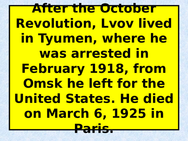 After the October Revolution, Lvov lived in Tyumen, where he was arrested in February 1918, from Omsk he left for the United States. He died on March 6, 1925 in Paris. 