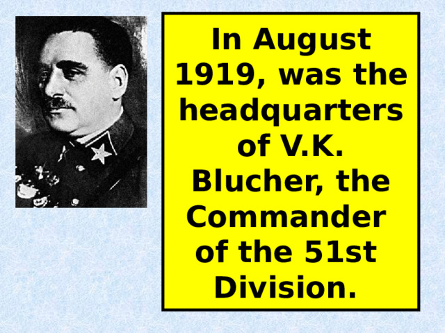 In August 1919, was the headquarters of V.K. Blucher, the Commander of the 51st Division.  