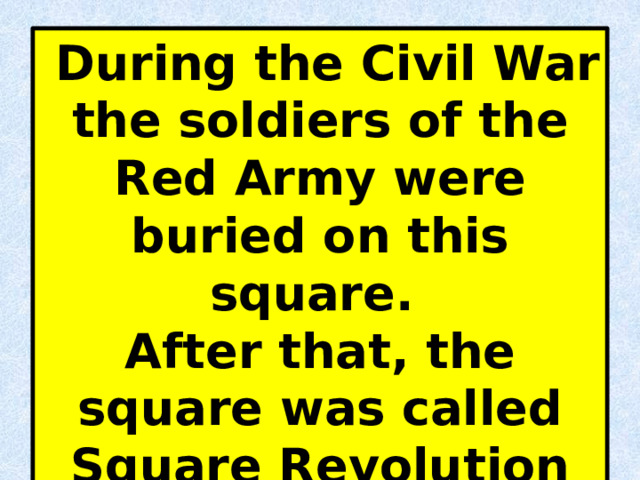  During the Civil War the soldiers of the Red Army were buried on this square. After that, the square was called Square Revolution Fighters.  