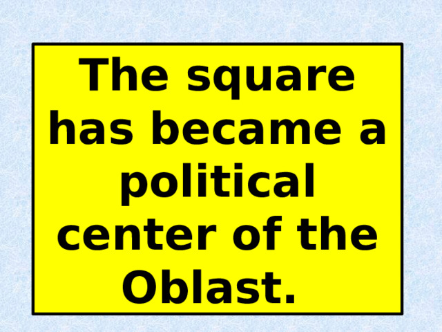 The square has became a political center of the Oblast. 
