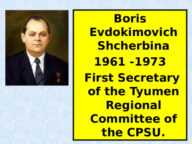 Boris Evdokimovich Shcherbina 1961 -1973  First Secretary of the Tyumen Regional Committee of the CPSU. 