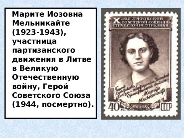 Марите Иозовна Мельникайте (1923-1943), участница партизанского движения в Литве в Великую Отечественную войну, Герой Советского Союза (1944, посмертно). 