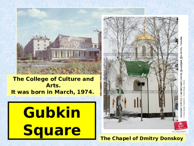 The College of Culture and Arts. It was born in March, 1974.  Gubkin Square The Chapel of Dmitry Donskoy 