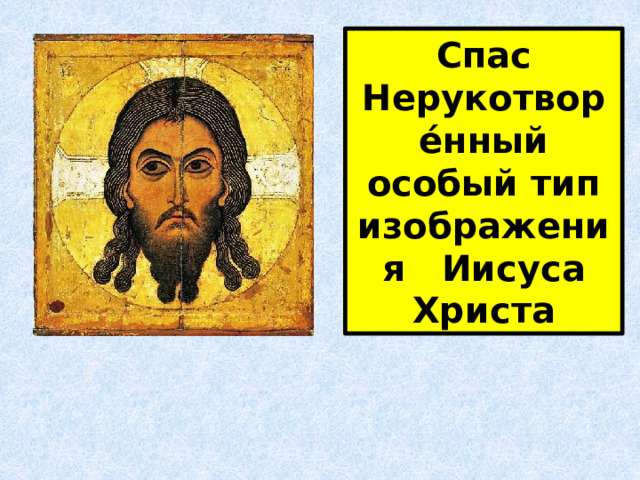 Спас Нерукотворе́нный особый тип изображения   Иисуса Христа 