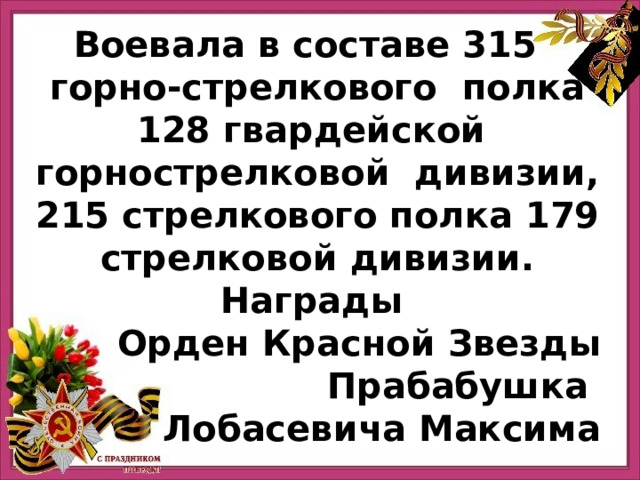 Воевала в составе 315   горно-стрелкового полка 128 гвардейской горнострелковой дивизии, 215 стрелкового полка 179 стрелковой дивизии. Награды Орден Красной Звезды  Прабабушка Лобасевича Максима 