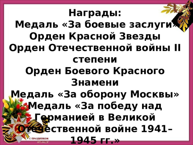 Награды:   Медаль «За боевые заслуги»  Орден Красной Звезды  Орден Отечественной войны II степени  Орден Боевого Красного Знамени  Медаль «За оборону Москвы»  Медаль «За победу над Германией в Великой Отечественной войне 1941–1945 гг.» Прадед Данилы Комара 