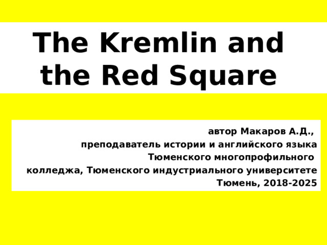 The Kremlin and  the Red Square автор Макаров А.Д., преподаватель истории и английского языка Тюменского многопрофильного колледжа, Тюменского индустриального университете Тюмень, 2018-2025  
