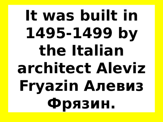 It was built in 1495-1499 by the Italian architect Aleviz Fryazin Алевиз Фрязин. 