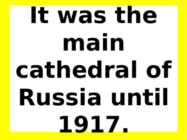 It was the main cathedral of Russia until 1917. 