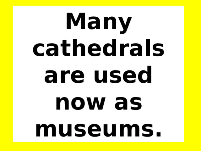 Many cathedrals are used now as museums. 