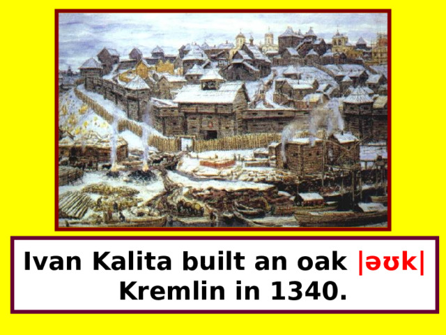 Ivan Kalita built an oak |əʊk| Kremlin in 1340. 