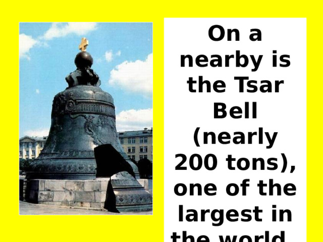 On a nearby is the Tsar Bell (nearly 200 tons), one of the largest in the world.   