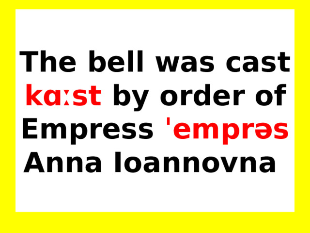 The bell was cast kɑːst by order of Empress ˈemprəs Anna Ioannovna 