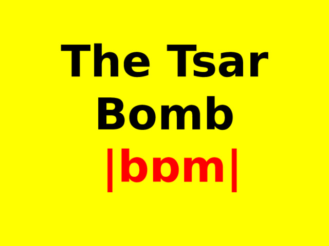 The Tsar Bomb  |bɒm| 