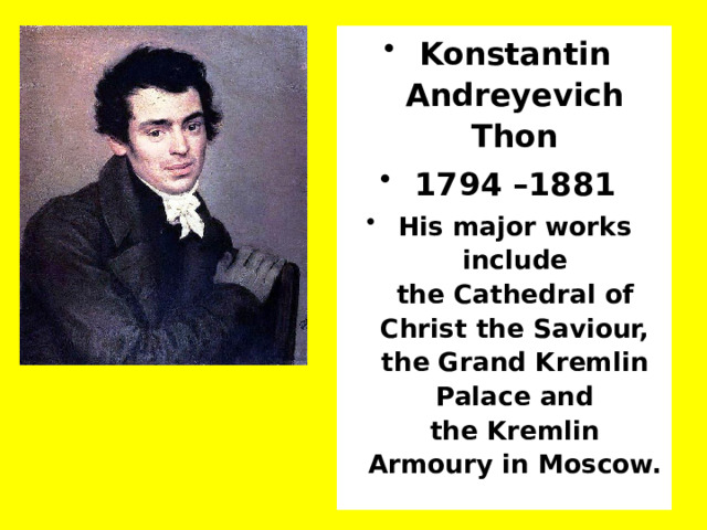 Konstantin Andreyevich Thon 1794 –1881 His major works include the Cathedral of Christ the Saviour, the Grand Kremlin Palace and the Kremlin Armoury in Moscow. 