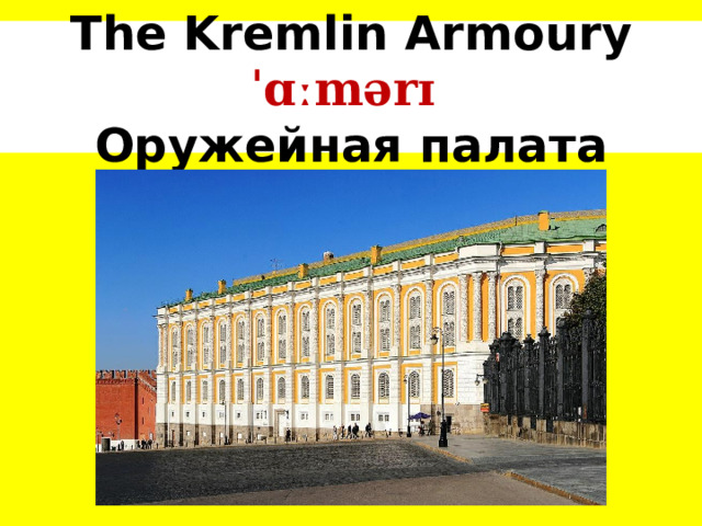 The Kremlin Armoury ˈɑːmərɪ  Оружейная палата 