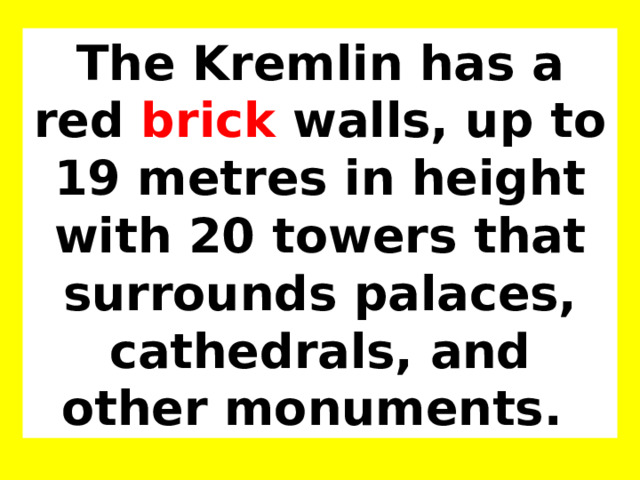The Kremlin has a red brick walls, up to 19 metres in height with 20 towers that surrounds palaces, cathedrals, and other monuments.  