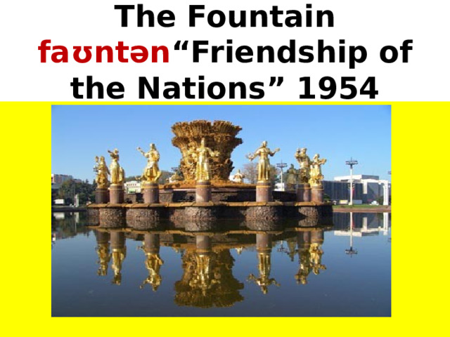 The Fountain faʊntən “Friendship of the Nations” 1954 