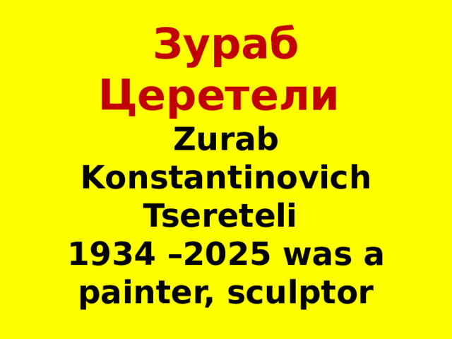 Зураб Церетели  Zurab Konstantinovich Tsereteli   1934 –2025 was a painter, sculptor 