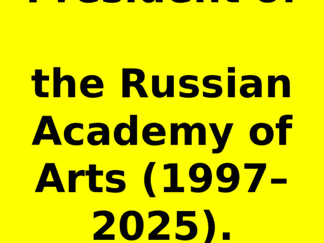 President of  the Russian Academy of Arts (1997–2025). 
