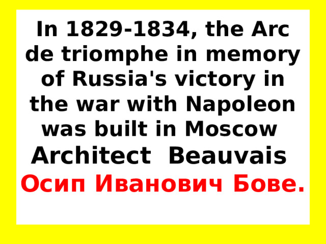 In 1829-1834, the Arc de triomphe in memory of Russia's victory in the war with Napoleon was built in Moscow  Architect Beauvais   Осип Иванович Бове.   