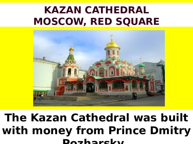 Kazan Cathedral  Moscow, Red Square The Kazan Cathedral was built with money from Prince Dmitry Pozharsky. 