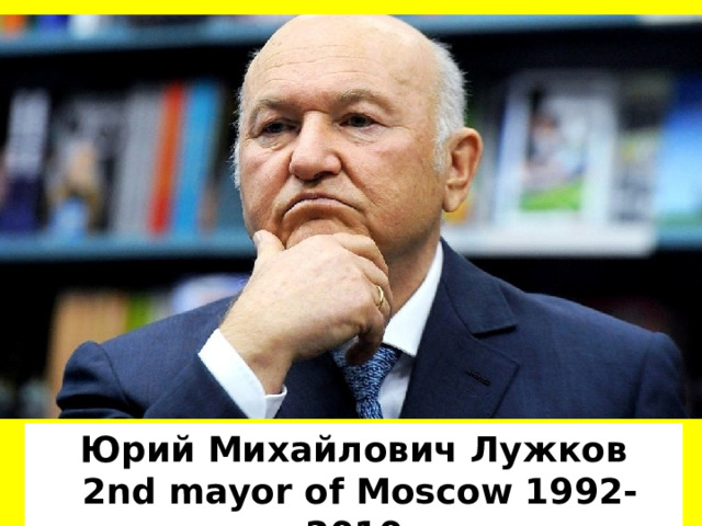 Юрий Михайлович Лужков  2nd mayor of Moscow 1992-2010 