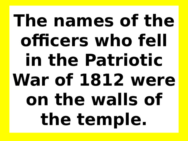 The names of the officers who fell in the Patriotic War of 1812 were on the walls of the temple. 
