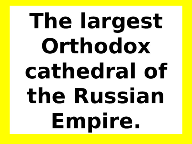 The largest Orthodox cathedral of the Russian Empire. 