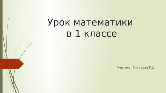 Урок математики  в 1 классе Учитель: Бикбаева Г.Д. 