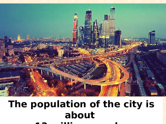The population of the city is about 13 million people. 