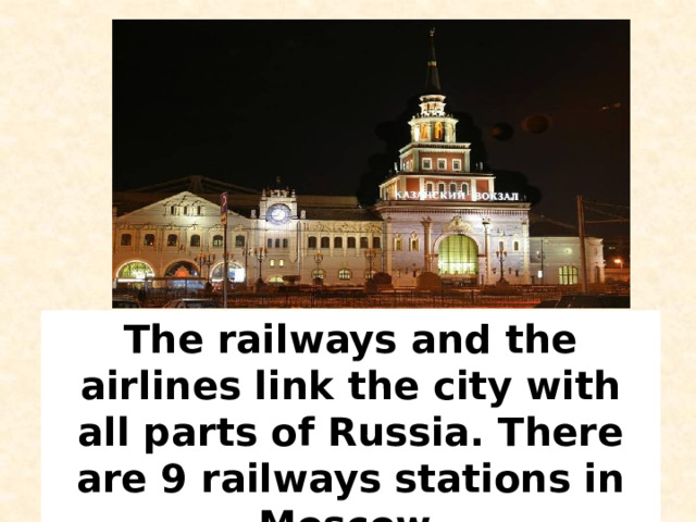 The railways and the airlines link the city with all parts of Russia. There are 9 railways stations in Moscow. 