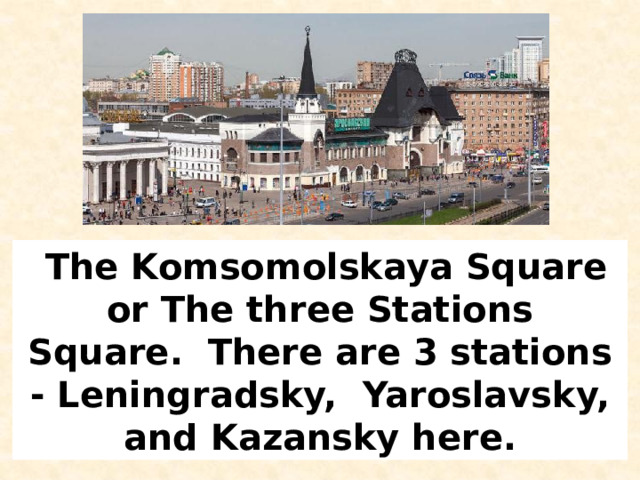  The Komsomolskaya Square or The three Stations Square.  There are 3 stations - Leningradsky,  Yaroslavsky, and Kazansky here. 
