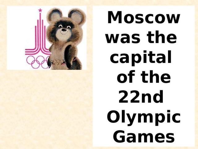 Moscow was the capital of the 22nd Olympic Games 