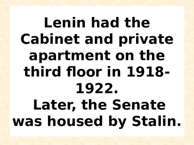 Lenin had the Cabinet and private apartment on the third floor in 1918-1922.  Later, the Senate was housed by Stalin. 