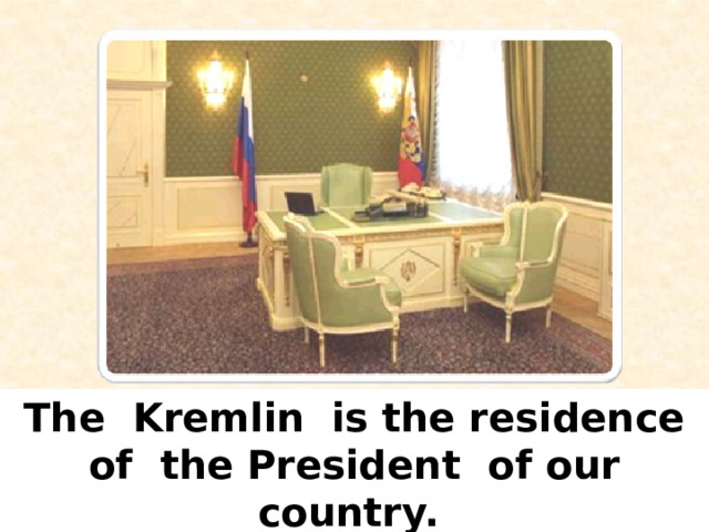 The Kremlin  is the residence of the President of our country.  