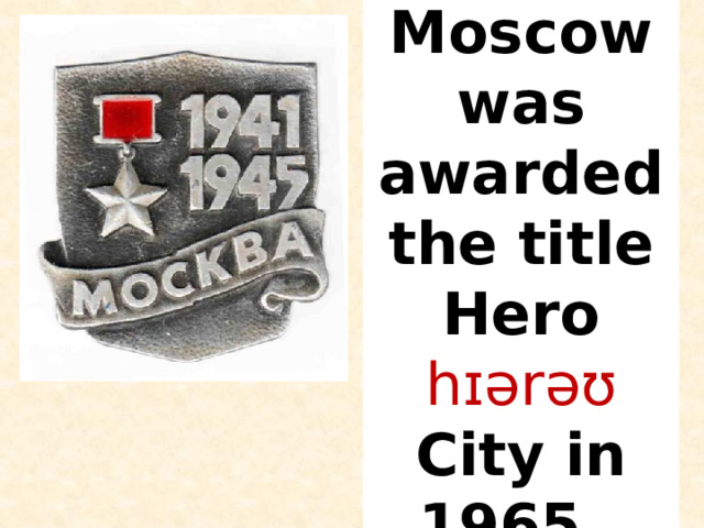Moscow was awarded the title Hero hɪərəʊ  City in 1965. 