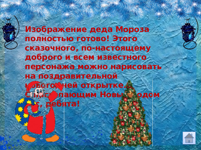 Изображение деда Мороза полностью готово! Этого сказочного, по-настоящему доброго и всем известного персонажа можно нарисовать на поздравительной новогодней открытке. С наступающим Новым годом вас, ребята! 