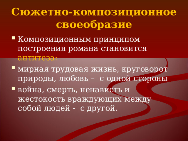 Сюжетно-композиционное своеобразие Композиционным принципом построения романа становится антитеза: мирная трудовая жизнь, круговорот природы, любовь – с одной стороны война, смерть, ненависть и жестокость враждующих между собой людей - с другой. 