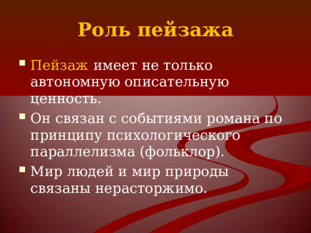 Роль пейзажа Пейзаж  имеет не только автономную описательную ценность. Он связан с событиями романа по принципу психологического параллелизма (фольклор). Мир людей и мир природы связаны нерасторжимо. 