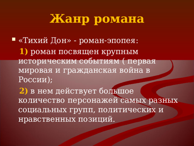 Жанр романа «Тихий Дон» - роман-эпопея:  1) роман посвящен крупным историческим событиям (  первая мировая и гражданская война в России);  2) в нем действует большое количество персонажей самых разных социальных групп, политических и нравственных позиций. 